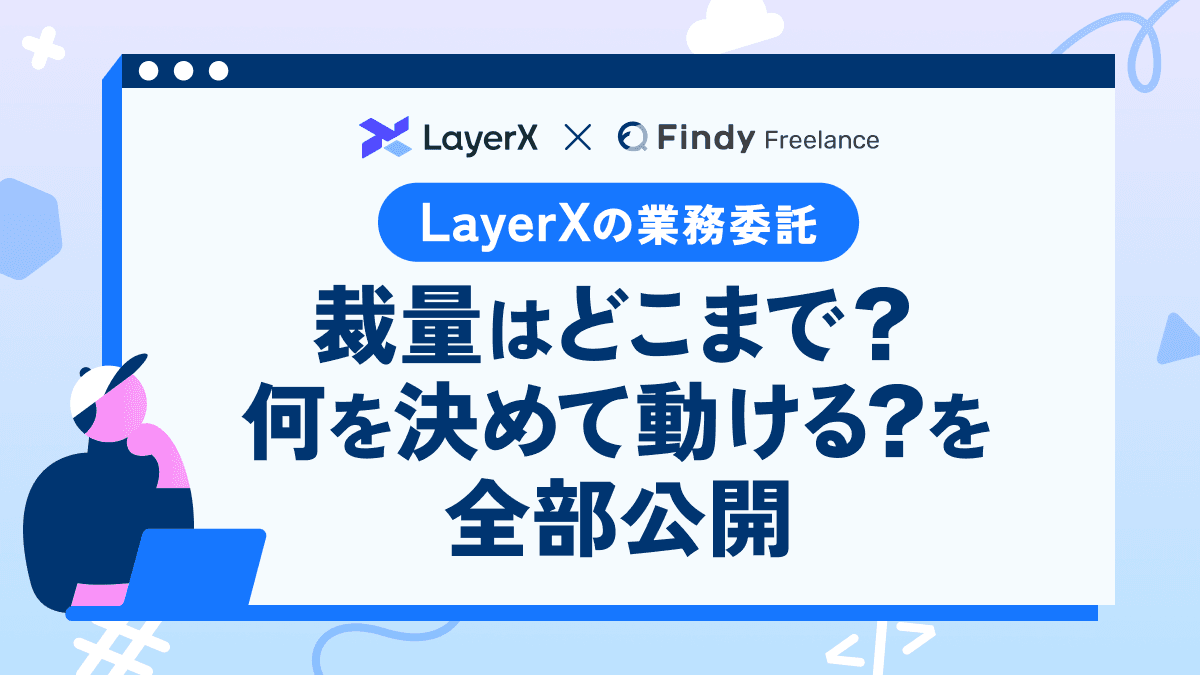 LayerXの業務委託、裁量はどこまで?何を決めて動ける?を全部公開