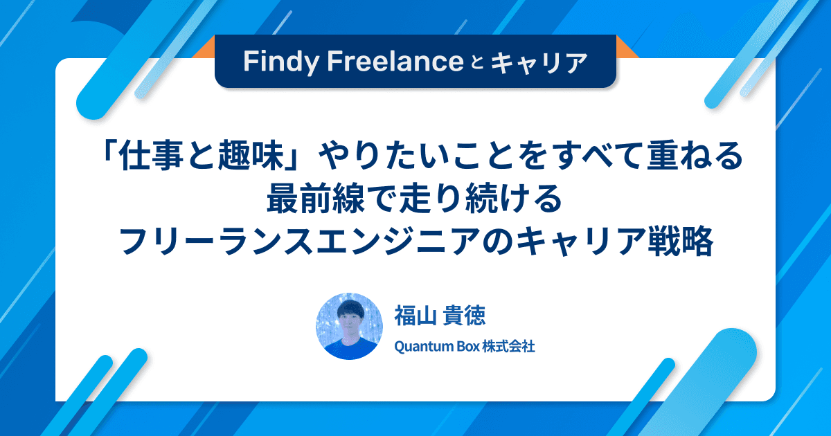 仕事と趣味、やりたいことをすべて重ねる。最前線で走り続けるフリーランスエンジニアのキャリア戦略